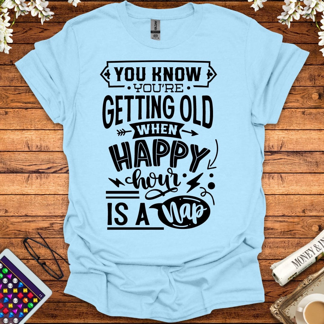 You Know You're Getting Old When Happy Hour Is A Nap T-Shirt