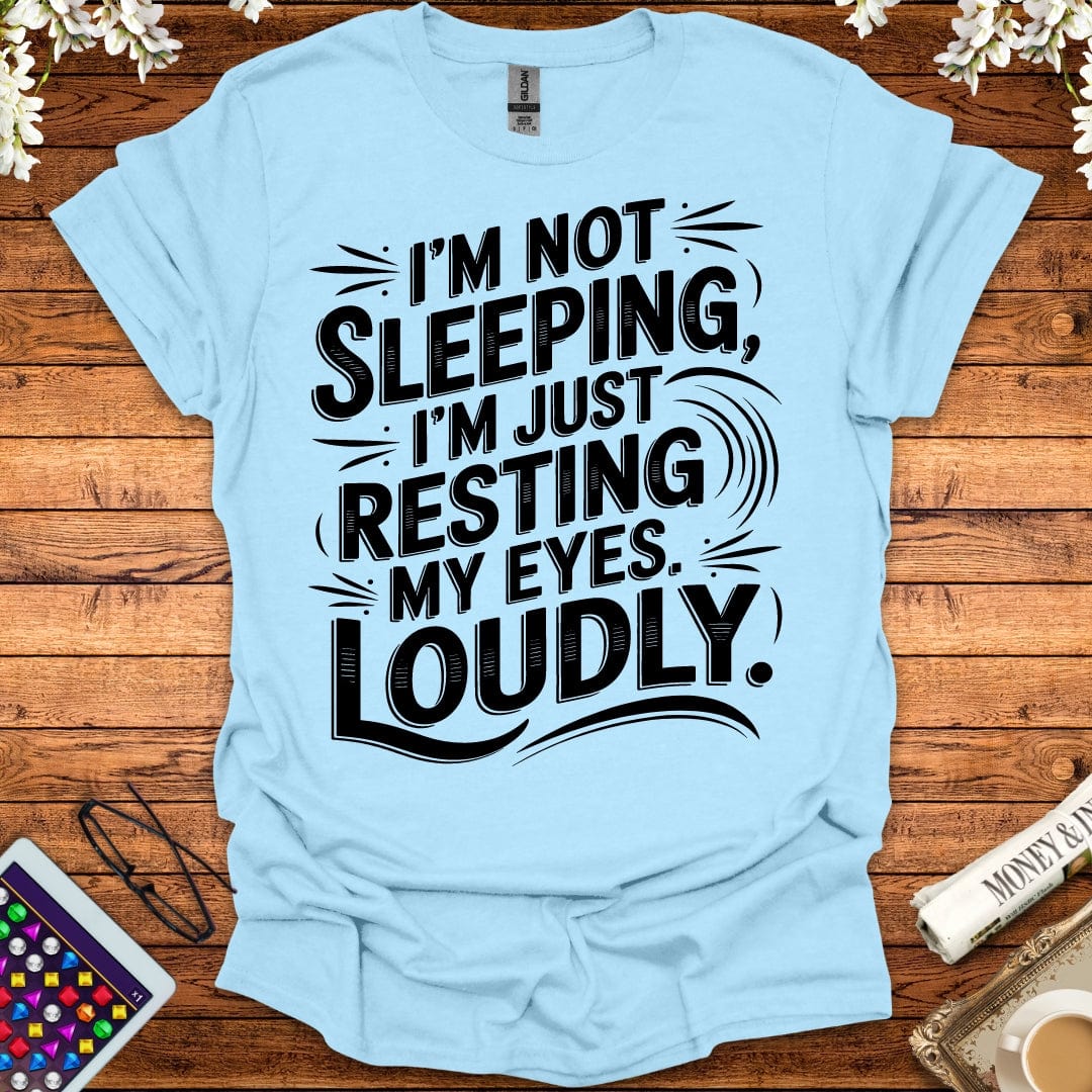 I'm Not Sleeping, I'm Just Resting My Eyes Loudly T-Shirt