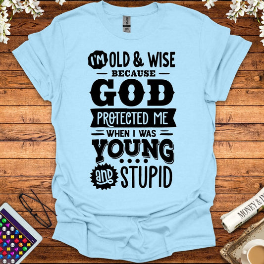 I'm Old And Wise Because God Protected Me When I Was Young & Stupid T-Shirt