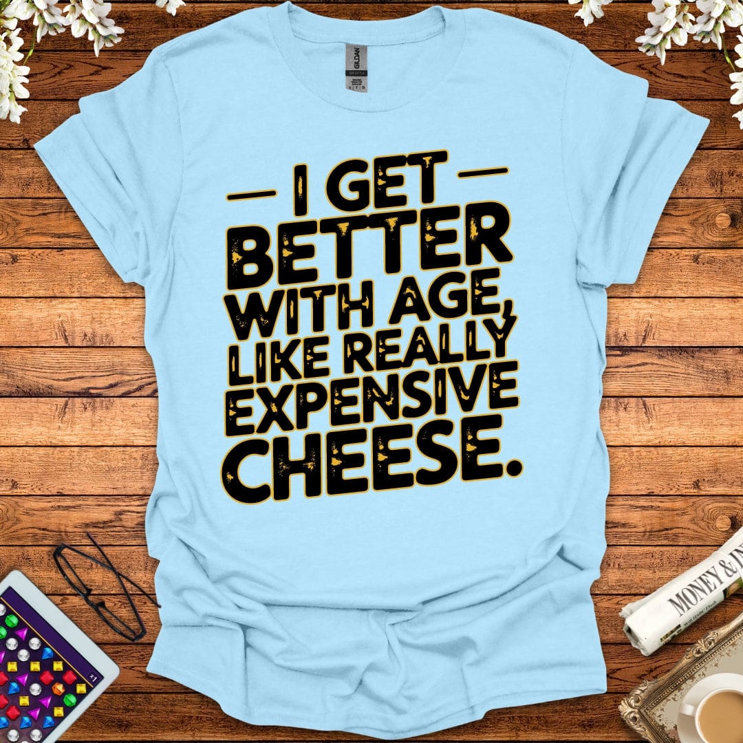 I Get Better With Age Like Really Expensive Cheese T-Shirt