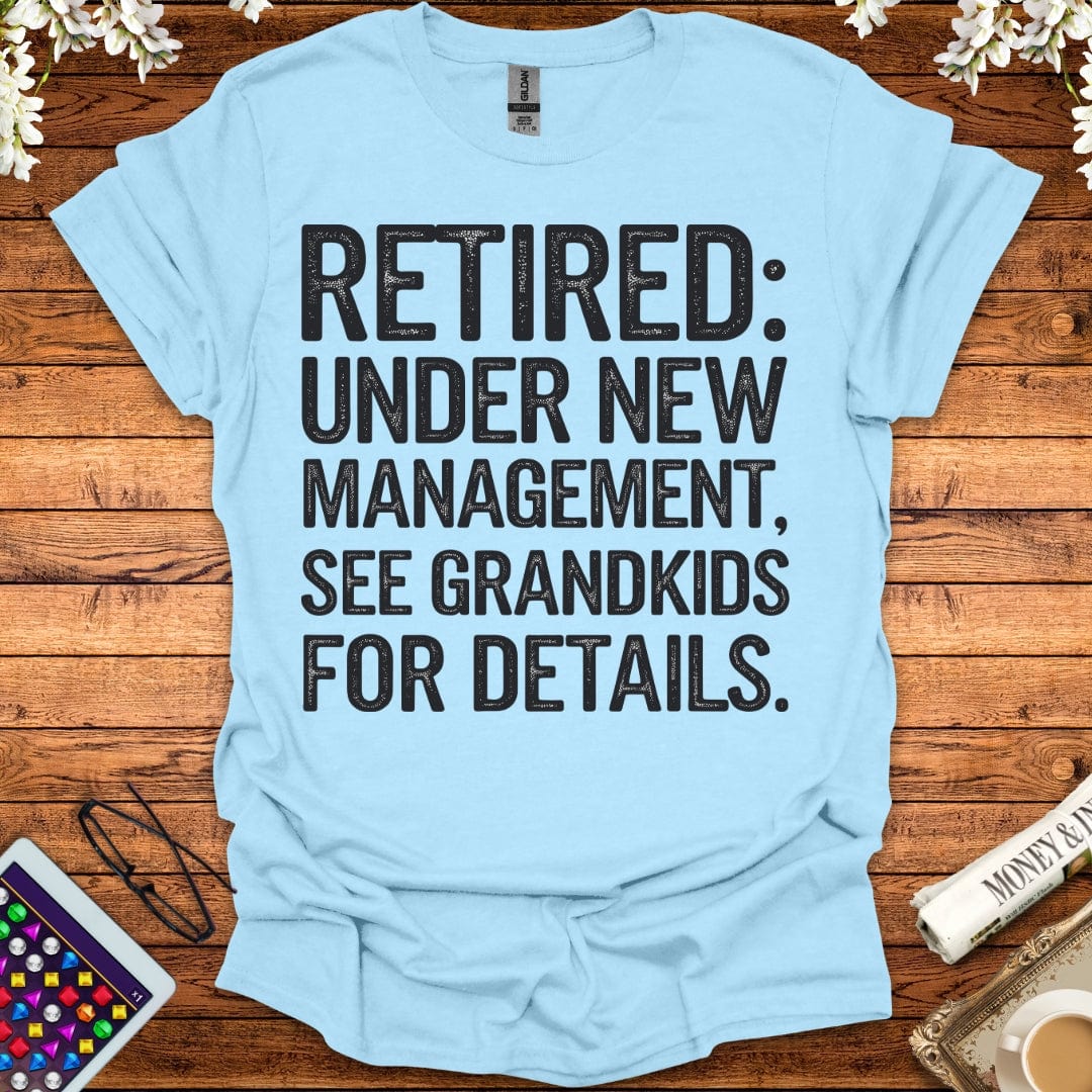 Retired: Under New Management, See Grandkids For Details T-Shirt