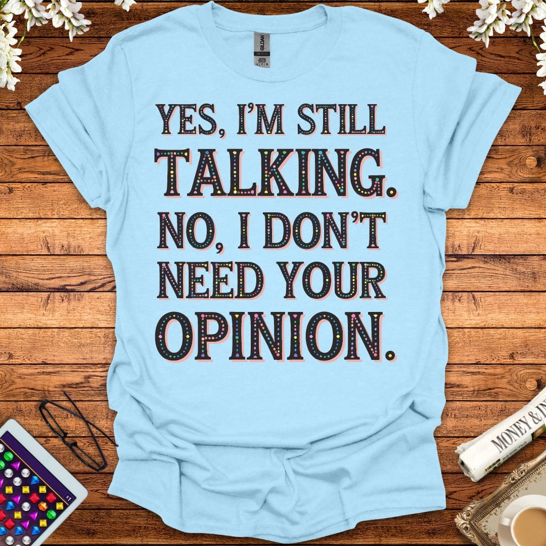 Yes, I'm Still Talking, No, I Don't Need Your Opinion T-Shirt