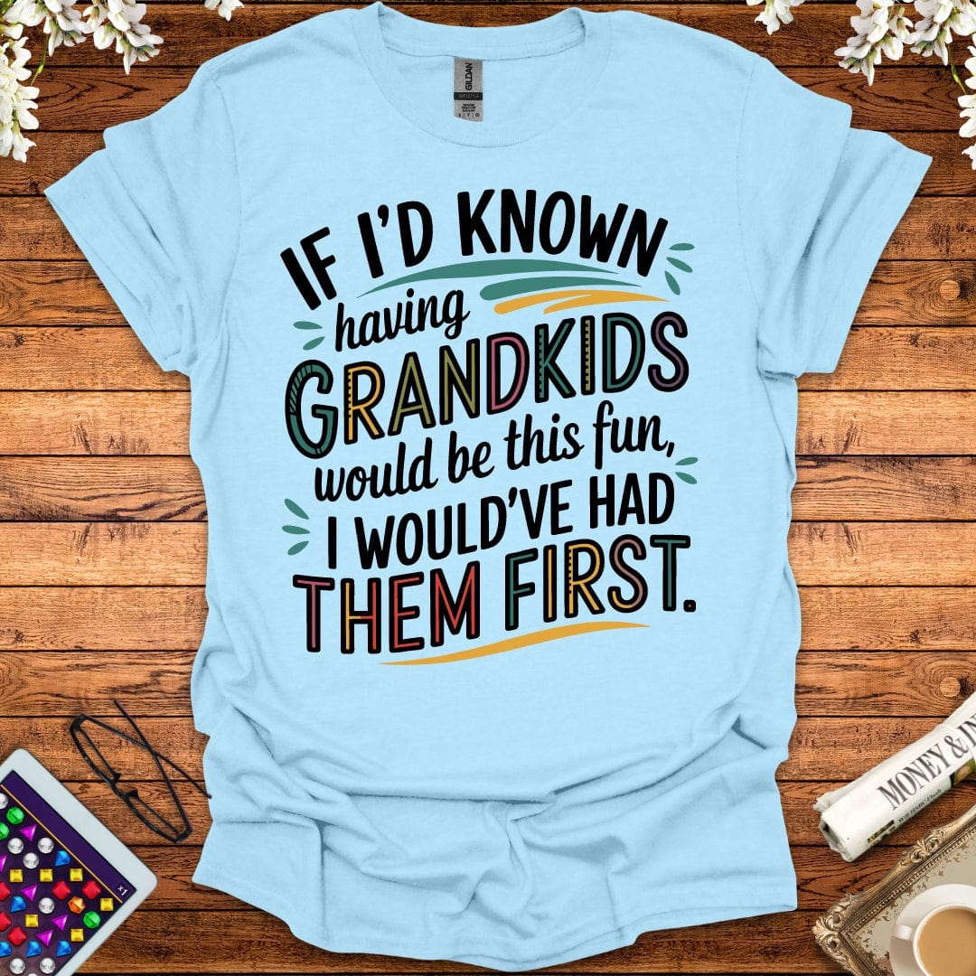 If I'd Known Having Grandkids Would Be This Fun, I Would've Had Them First T-Shirt