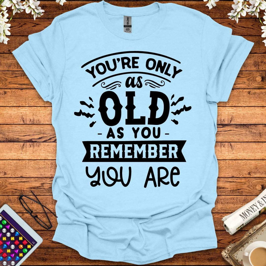 You're Only As Old As You Remember You Are T-Shirt