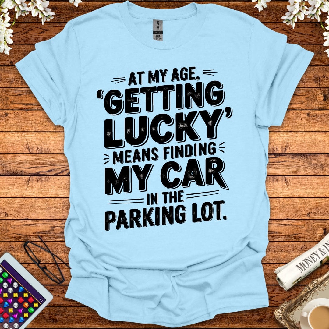 At My Age Getting Lucky Means Finding My Car In The Parking Lot T-Shirt