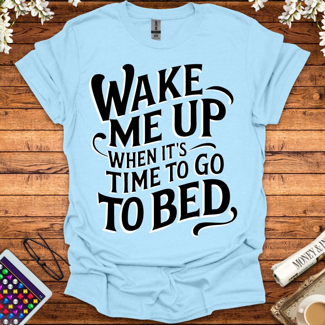 Wake Me Up When It's Time To Go To Bed T-Shirt