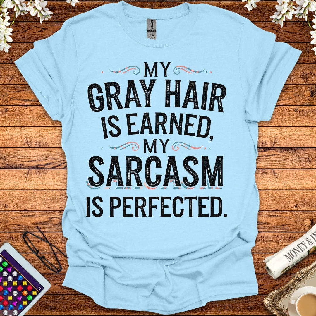 My Gray Hair Is Earned, My Sarcasm Is Perfected T-Shirt