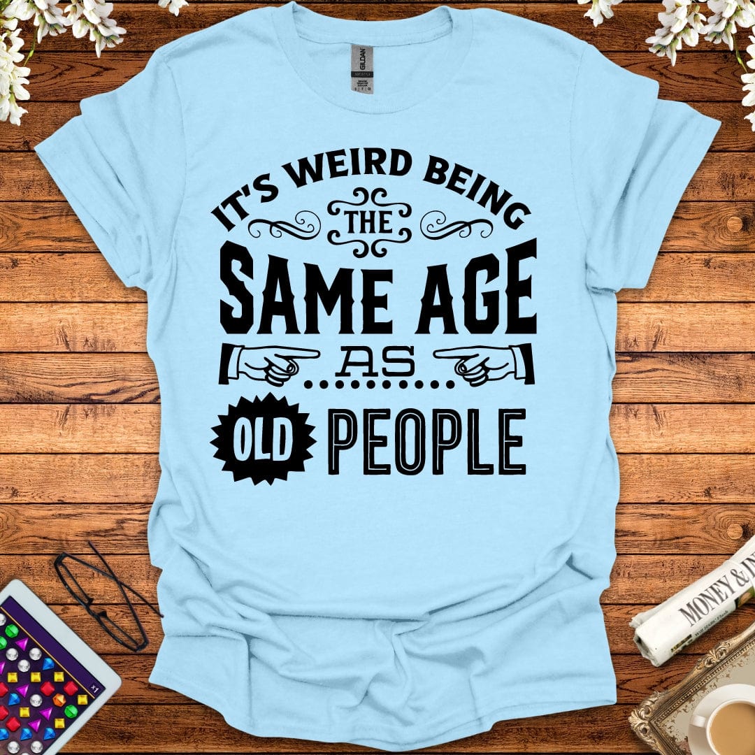 It's Weird Being The Same Age As Old People T-Shirt