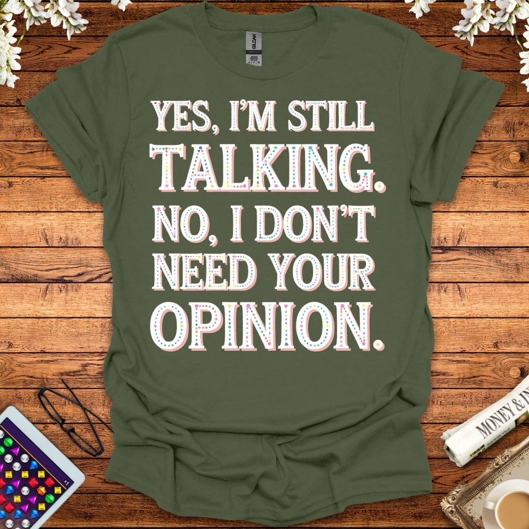 Yes, I'm Still Talking, No, I Don't Need Your Opinion T-Shirt