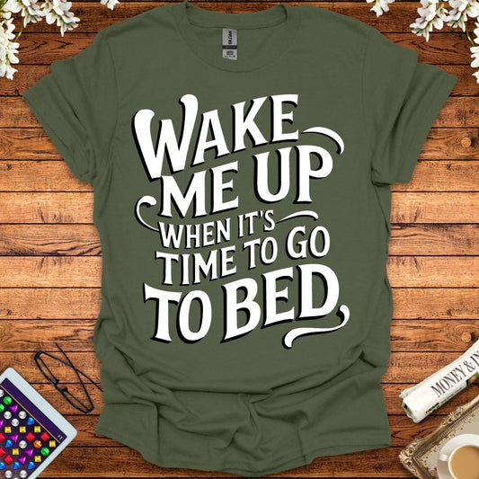 Wake Me Up When It's Time To Go To Bed T-Shirt