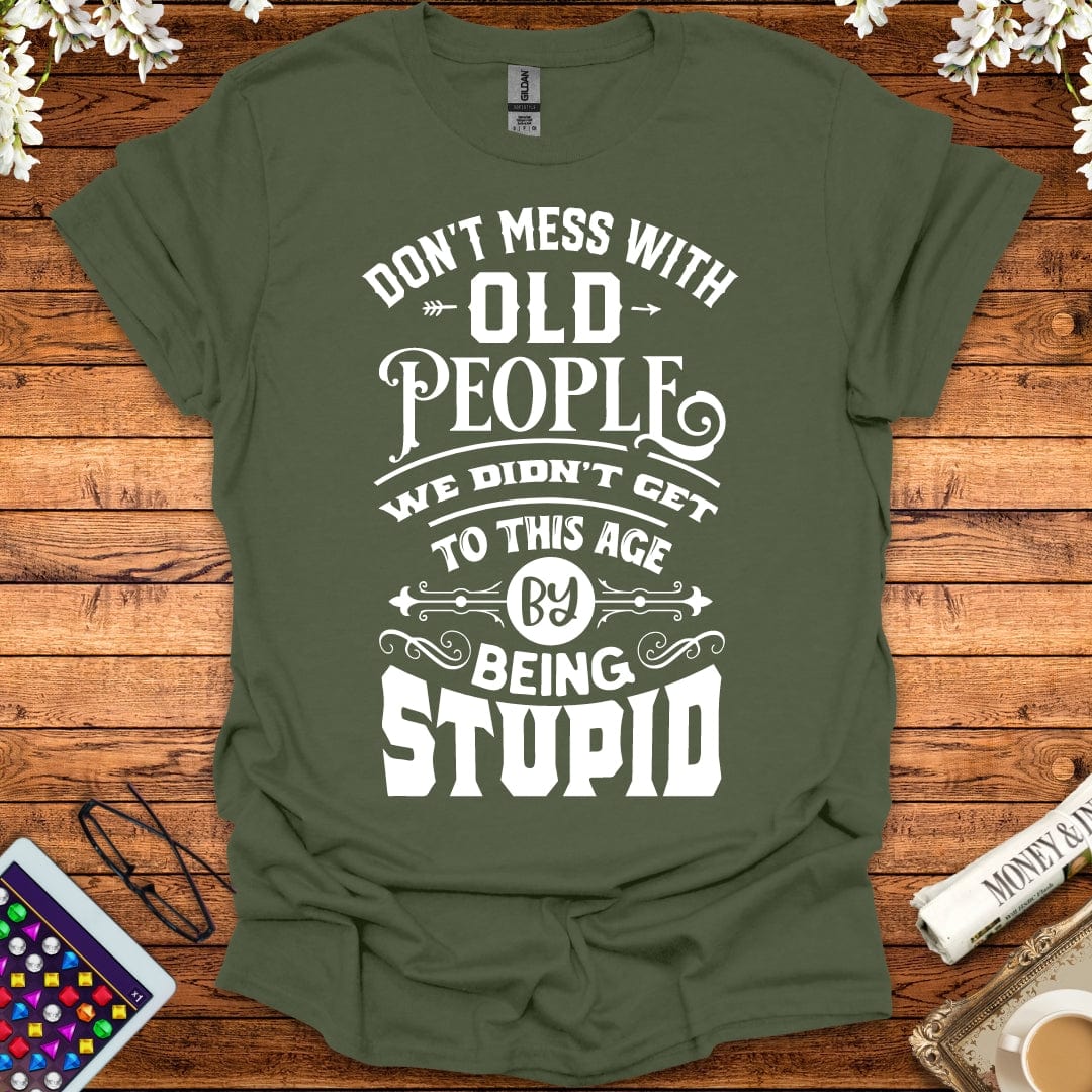 Don't Mess With Old People, We Didn't Get To This Age By Being Stupid T-Shirt