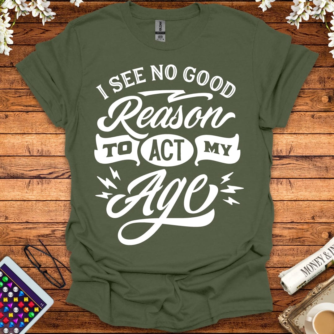 I See No Good Reason To Act My Age T-Shirt