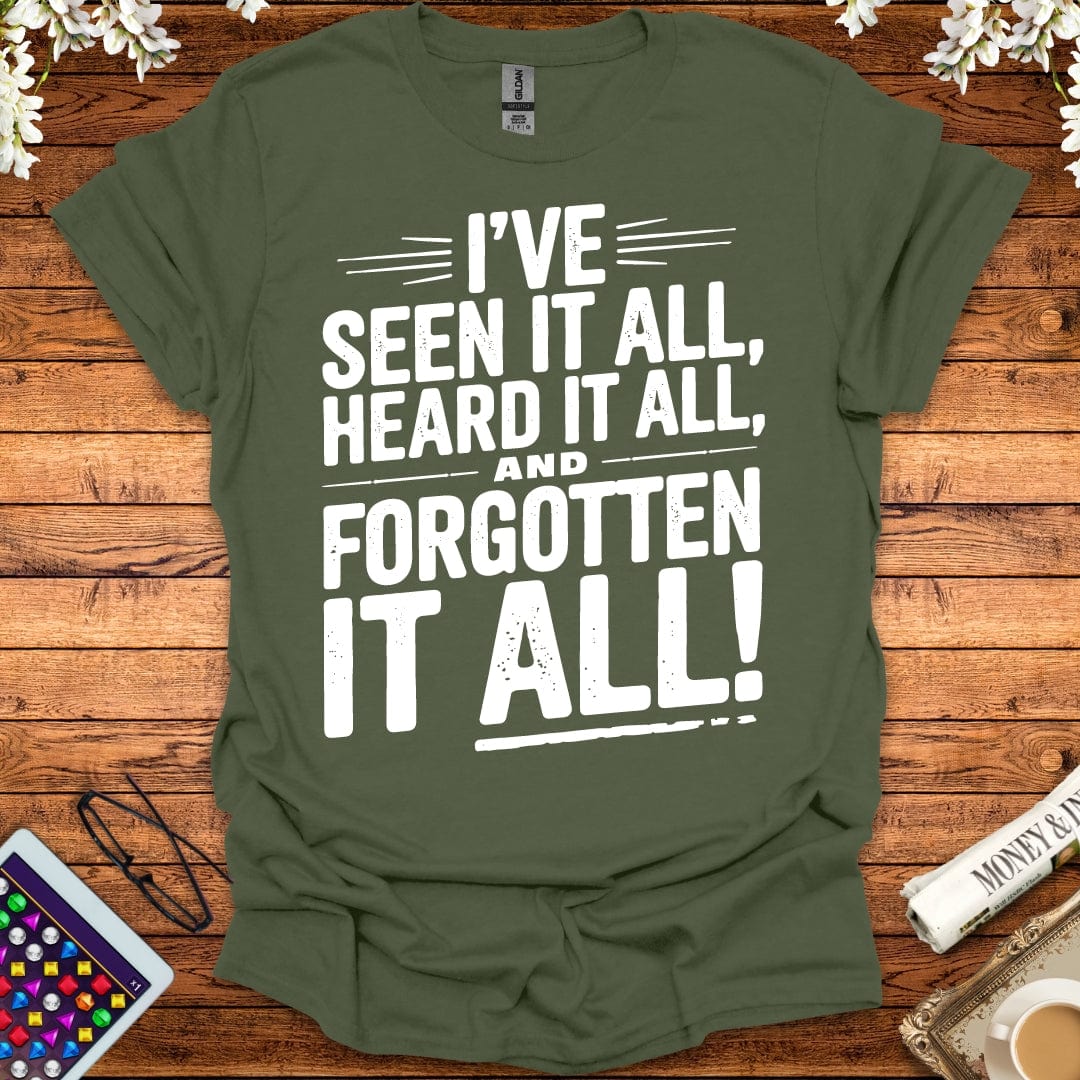 I've Seen It All, Heard It All, And Forgotten It All T-Shirt