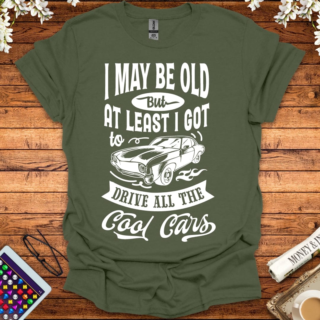 I May Be Old, But At Least I Got To Drive All The Cool Cars T-Shirt