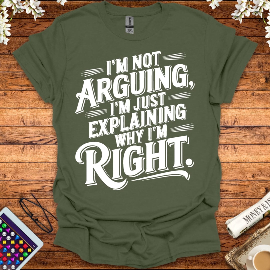 I'm Not Arguing, I'm Just Explaining Why I'm Right T-Shirt