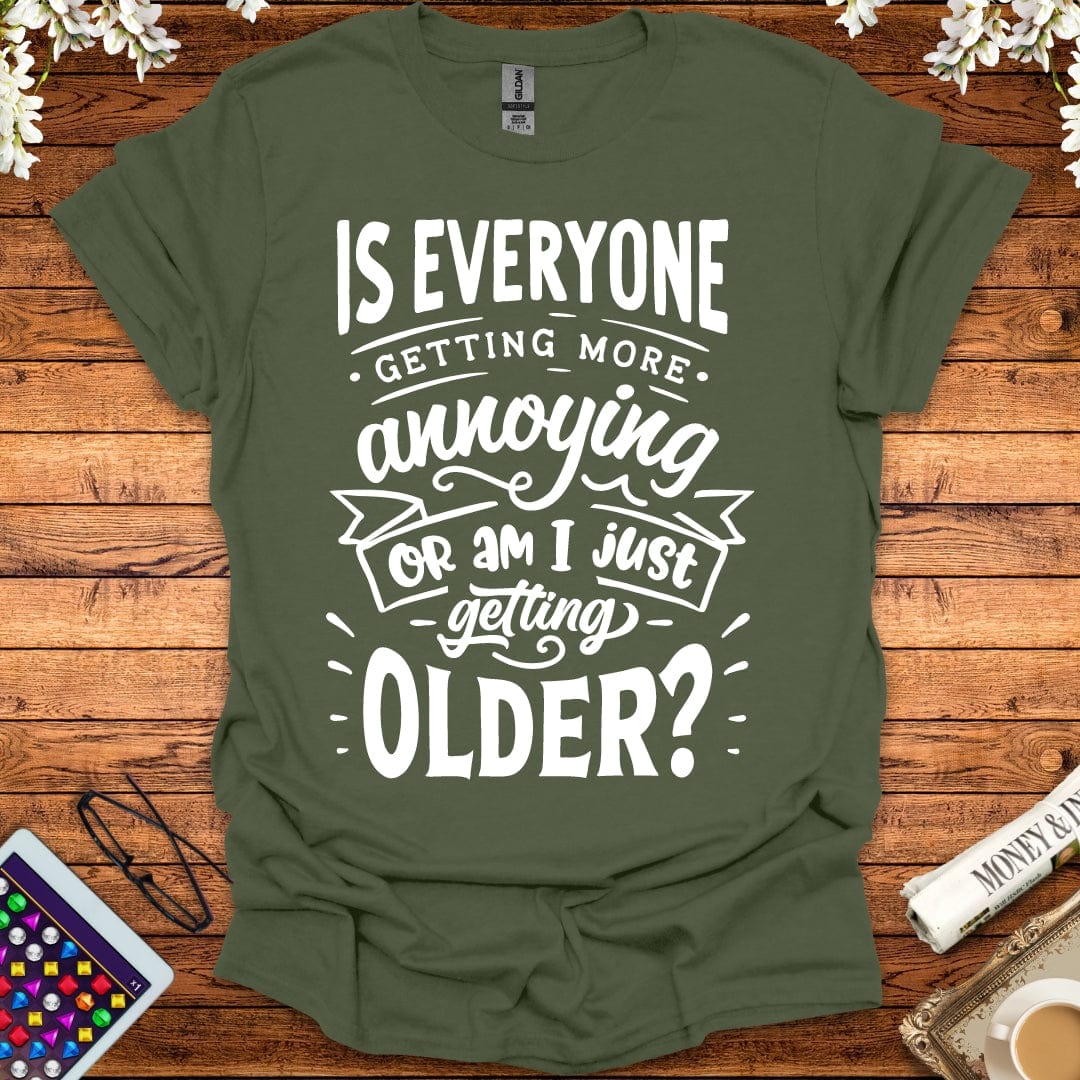 Is Everyone Getting More Annoying, Or Am I Just Getting Older T-Shirt