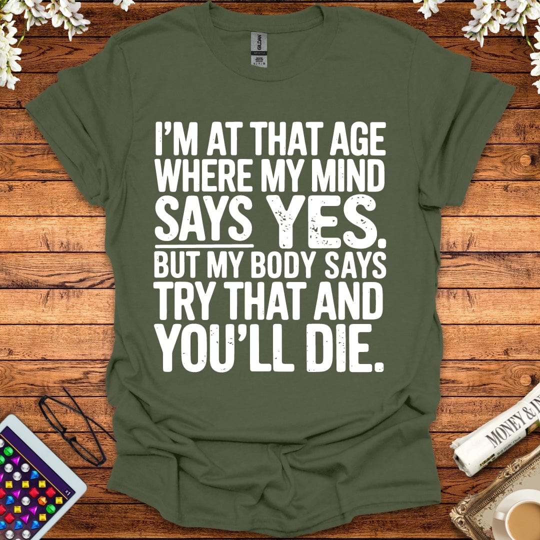 I'm At The Age Where My Mind Says Yes, But My Body Says Try That And You'll D*e T-Shirt