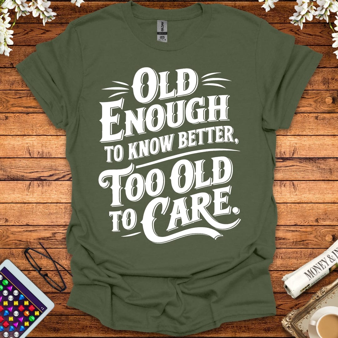 Old Enough To Know Better, Too Old To Care T-Shirt