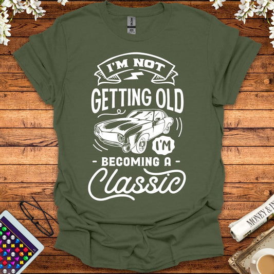 I'm Not Getting Old, I'm Becoming A Classic T-Shirt