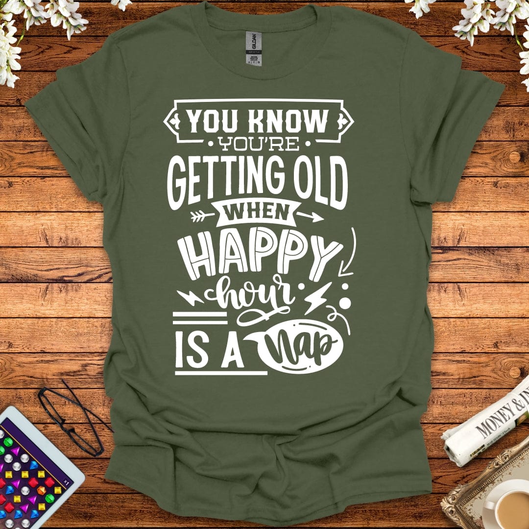 You Know You're Getting Old When Happy Hour Is A Nap T-Shirt