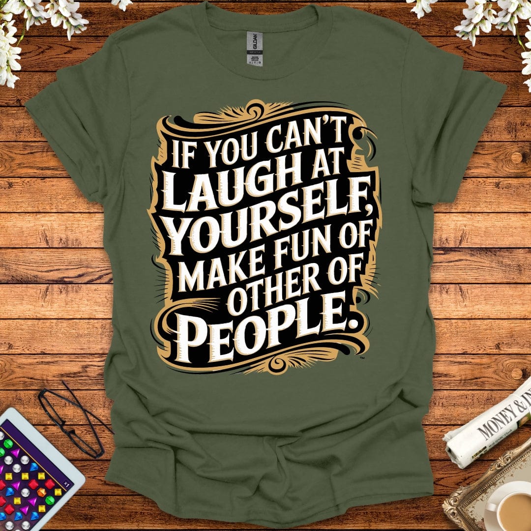 If You Can't Laugh At Yourself, Make Fun Of Other People T-Shirt