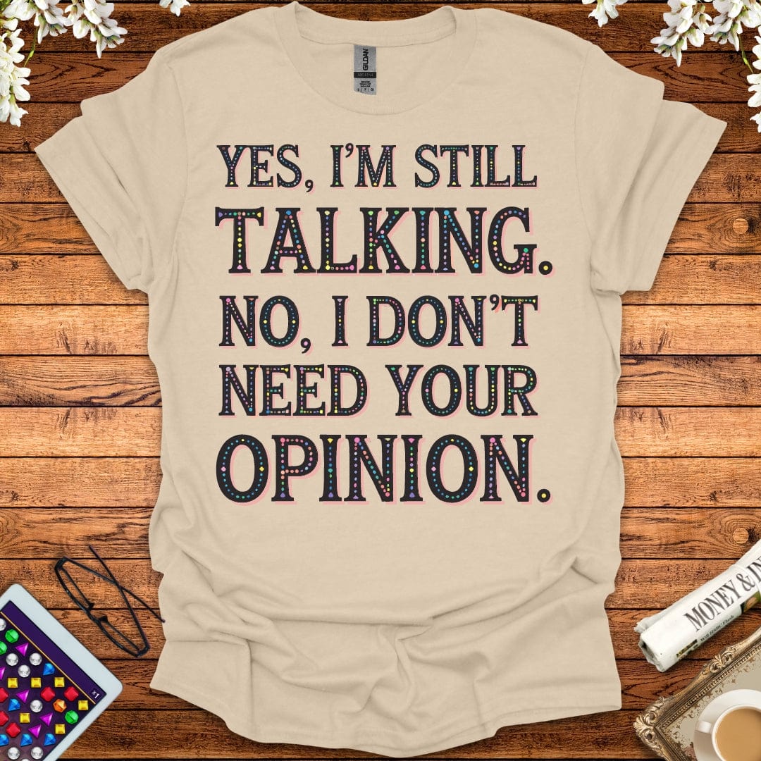 Yes, I'm Still Talking, No, I Don't Need Your Opinion T-Shirt