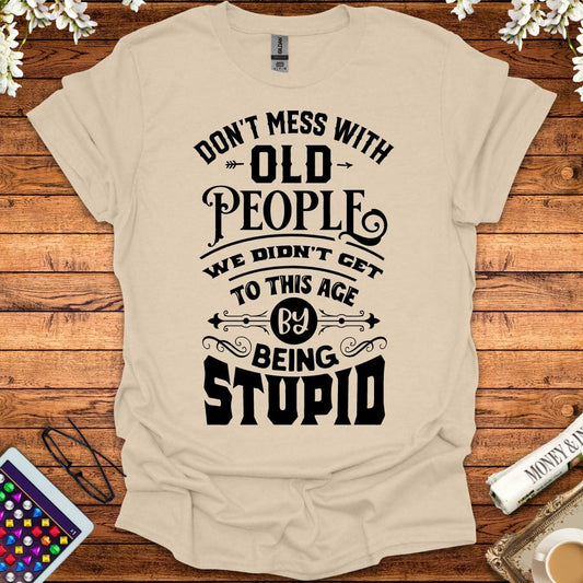 Don't Mess With Old People, We Didn't Get To This Age By Being Stupid T-Shirt