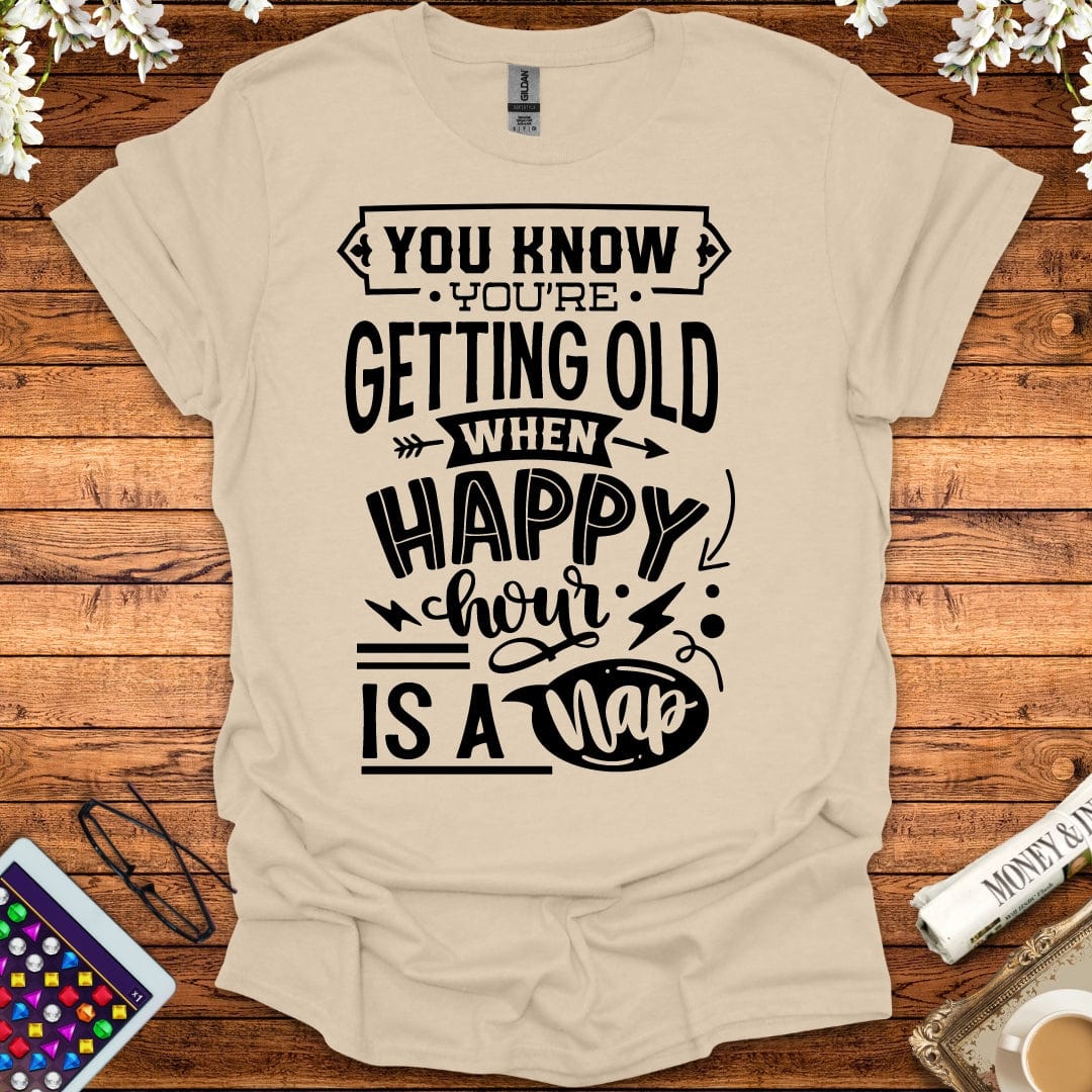 You Know You're Getting Old When Happy Hour Is A Nap T-Shirt