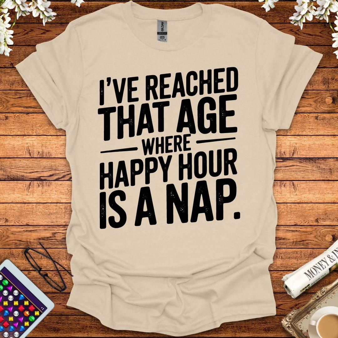 I've Reached That Age Where Happy Hour Is A Nap T-Shirt