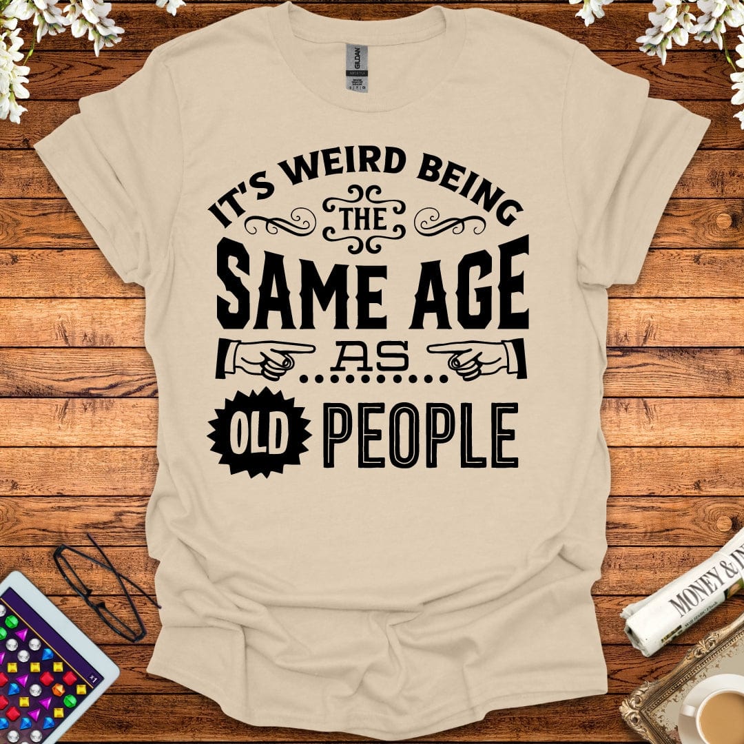 It's Weird Being The Same Age As Old People T-Shirt