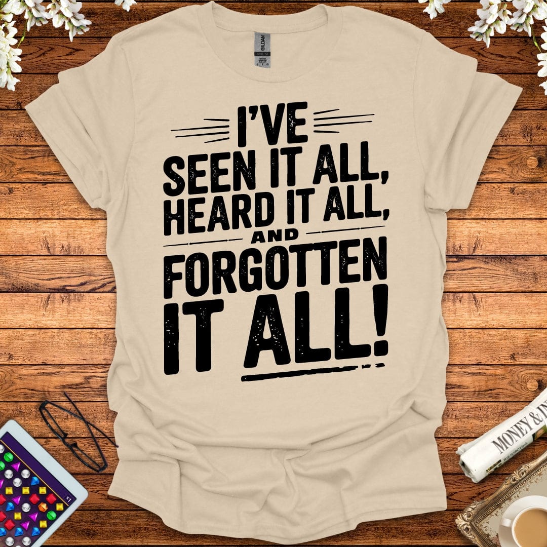 I've Seen It All, Heard It All, And Forgotten It All T-Shirt