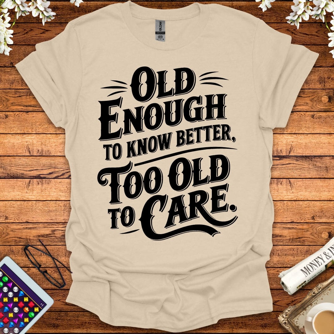 Old Enough To Know Better, Too Old To Care T-Shirt