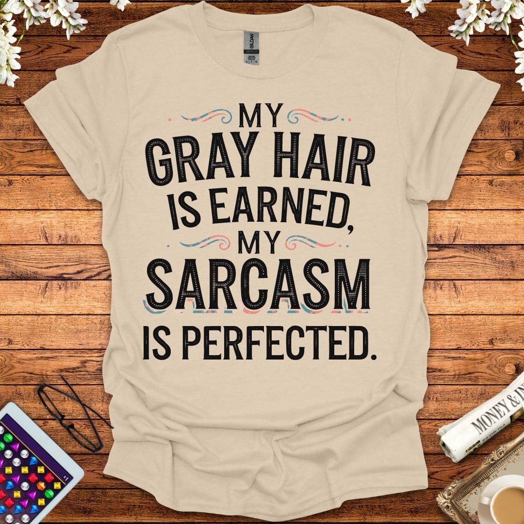 My Gray Hair Is Earned, My Sarcasm Is Perfected T-Shirt