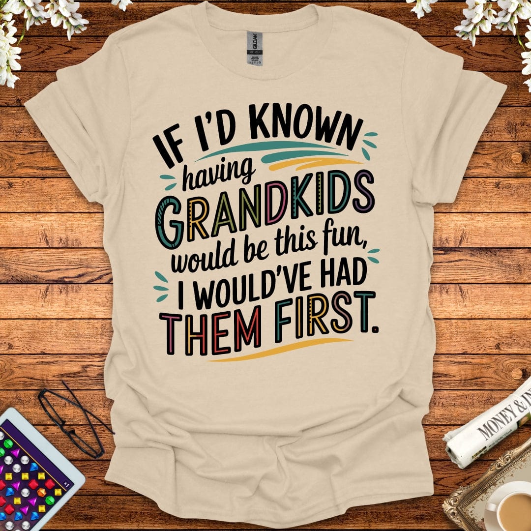 If I'd Known Having Grandkids Would Be This Fun, I Would've Had Them First T-Shirt