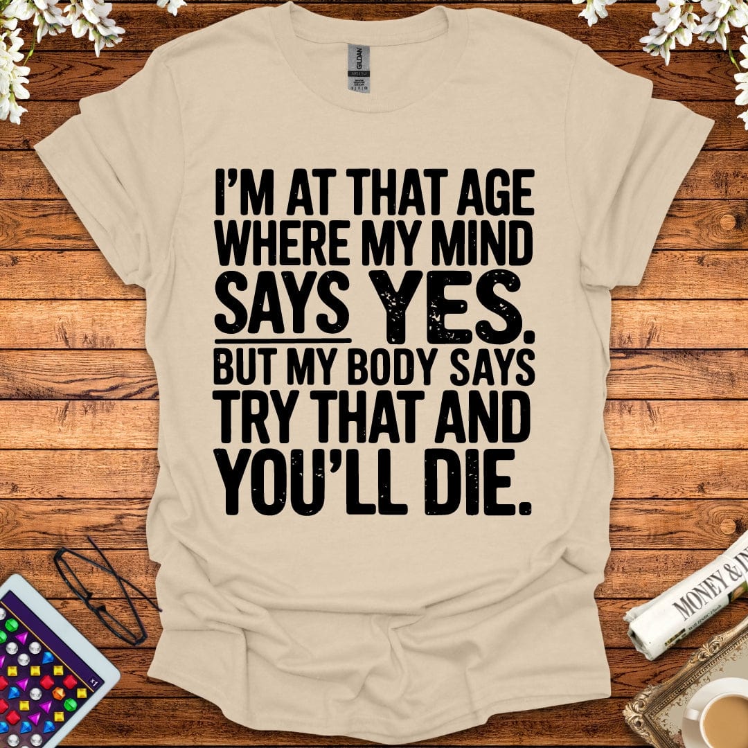 I'm At The Age Where My Mind Says Yes, But My Body Says Try That And You'll D*e T-Shirt