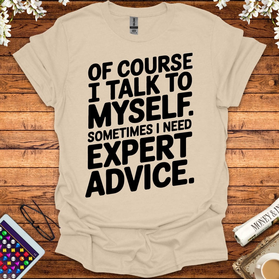 Of Course I Talk To Myself, Sometimes I Need Expert Advice T-Shirt