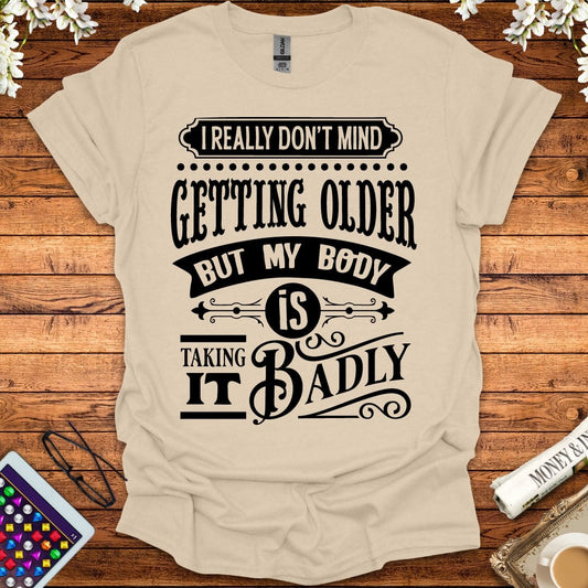 I Don't Mind Getting Older, But My Body Is Taking It Badly T-Shirt