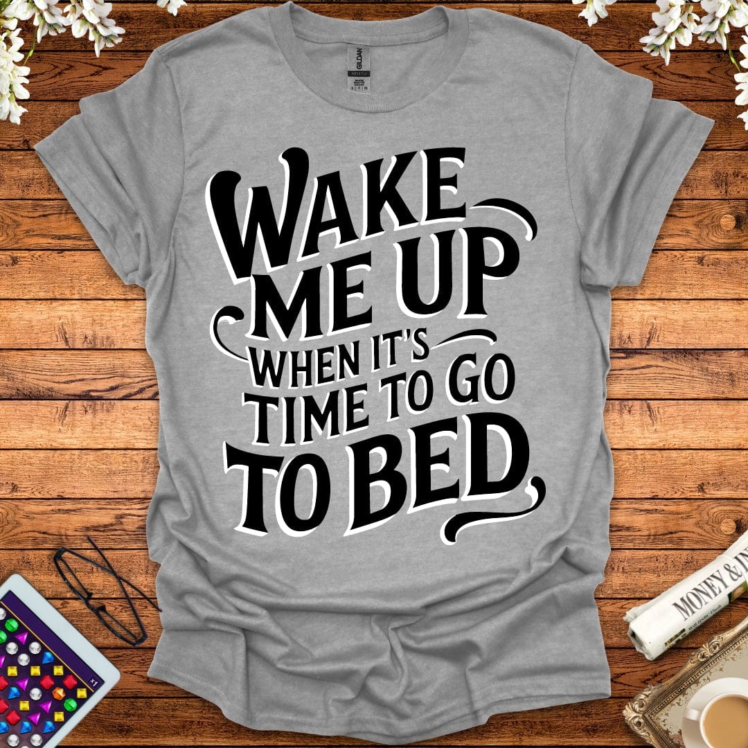 Wake Me Up When It's Time To Go To Bed T-Shirt