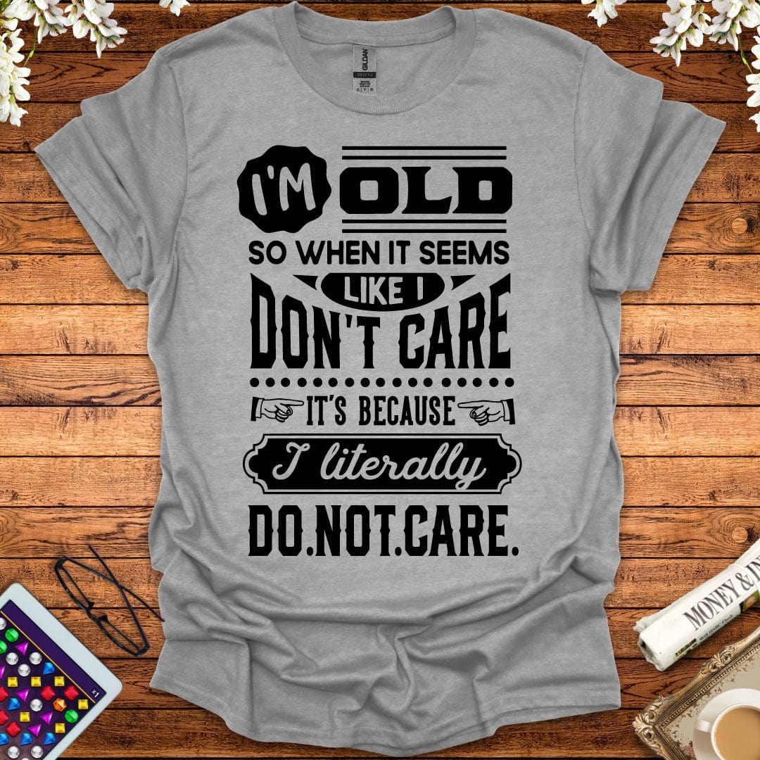 I'm Old So I Literally Don't Care T-Shirt