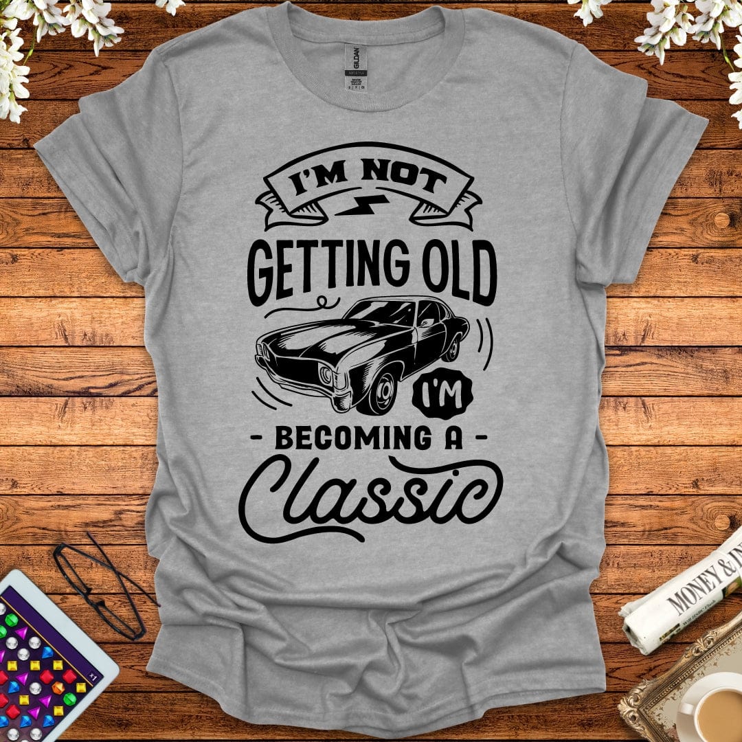 I'm Not Getting Old, I'm Becoming A Classic T-Shirt