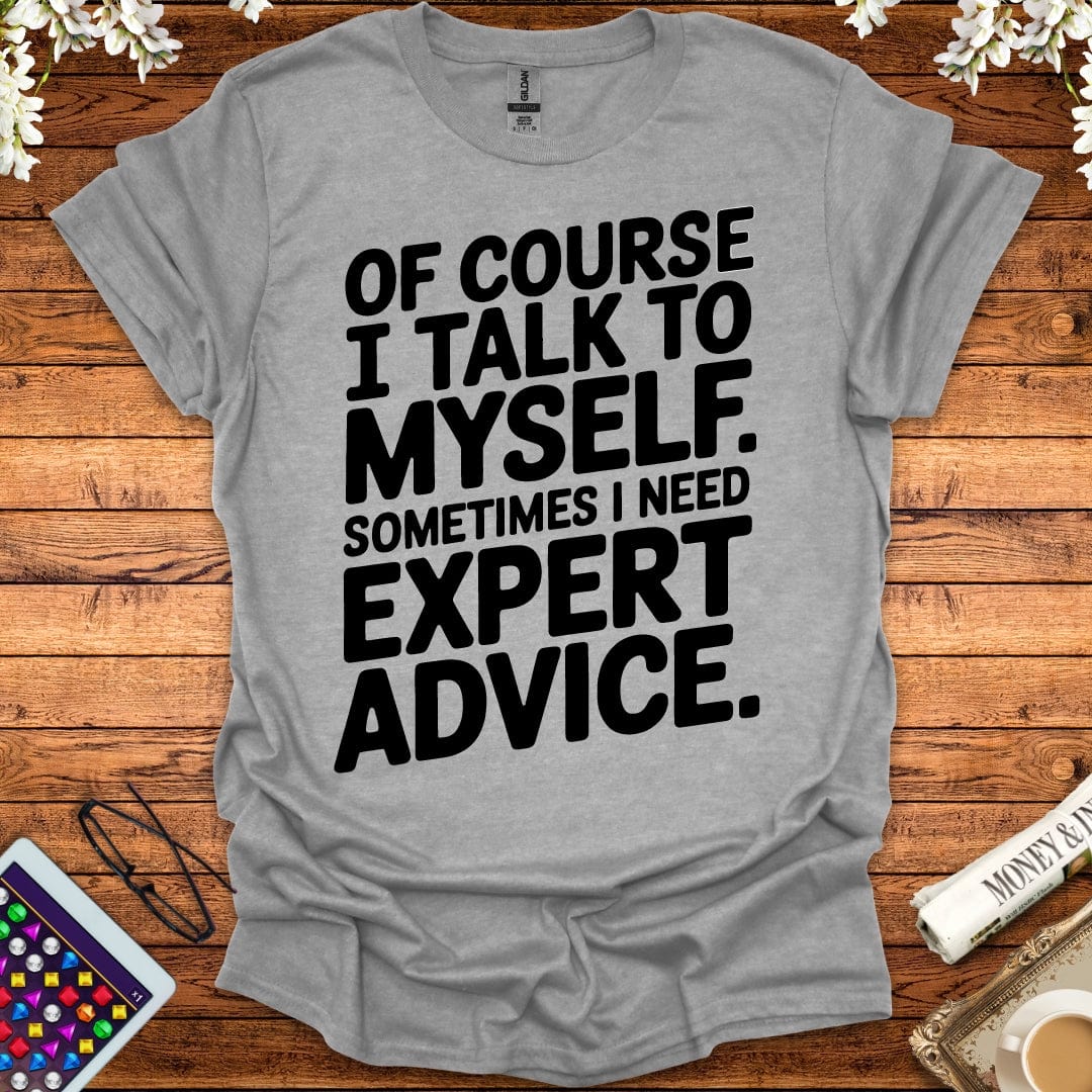 Of Course I Talk To Myself, Sometimes I Need Expert Advice T-Shirt