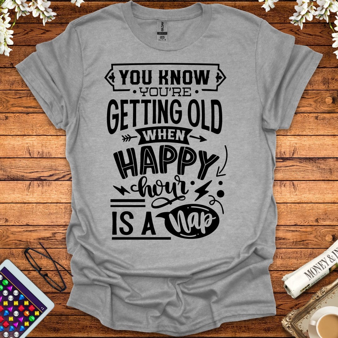 You Know You're Getting Old When Happy Hour Is A Nap T-Shirt