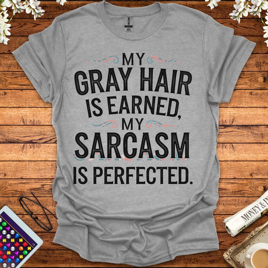 My Gray Hair Is Earned, My Sarcasm Is Perfected T-Shirt