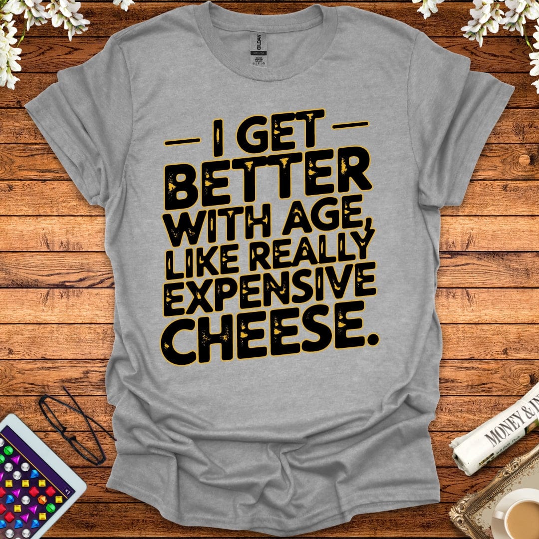 I Get Better With Age Like Really Expensive Cheese T-Shirt