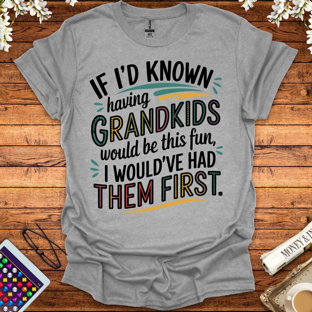 If I'd Known Having Grandkids Would Be This Fun, I Would've Had Them First T-Shirt