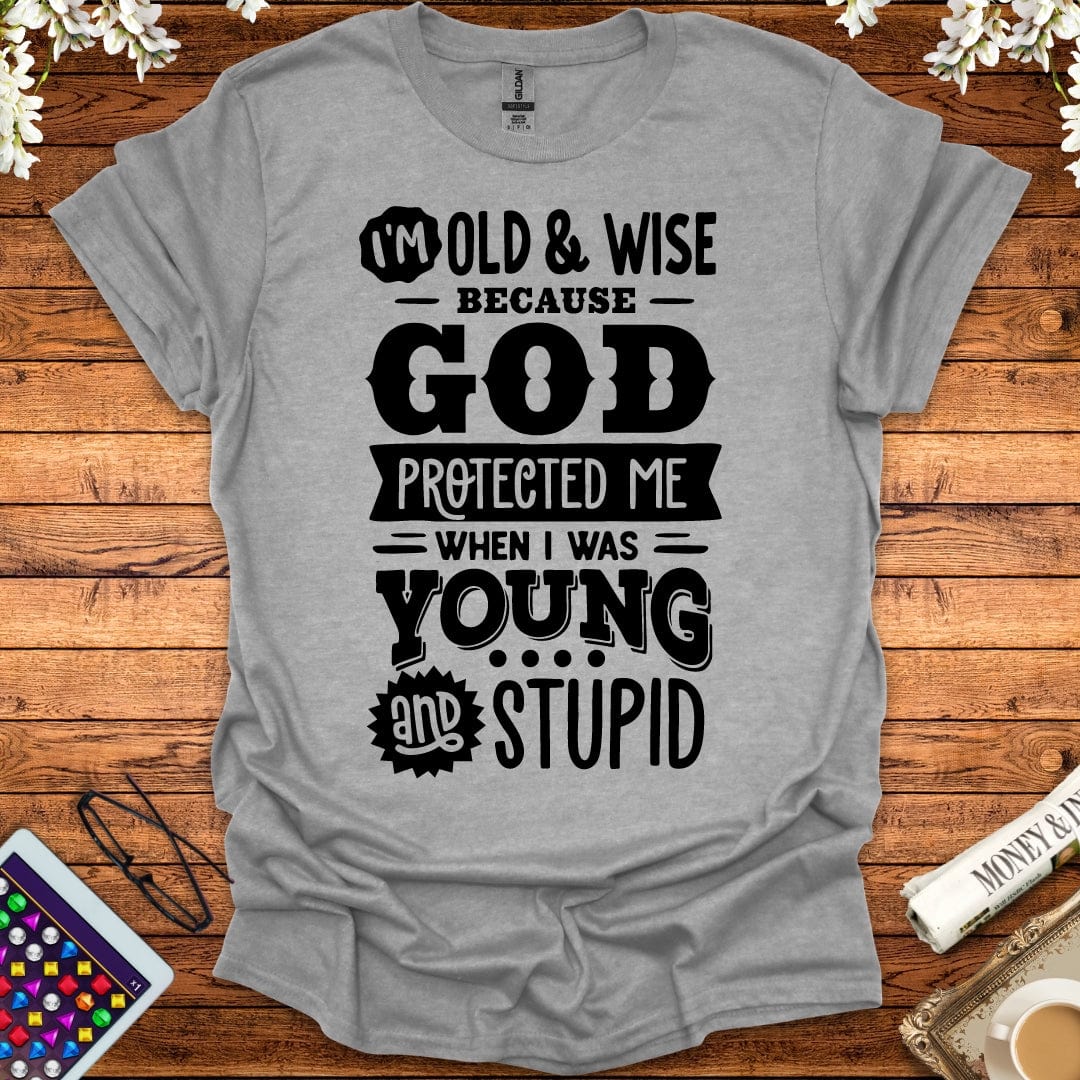 I'm Old And Wise Because God Protected Me When I Was Young & Stupid T-Shirt