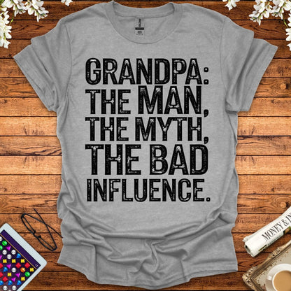 Grandpa: The Man, The Myth, The Bad Influence T-Shirt