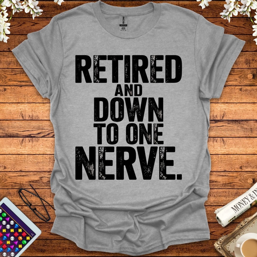 Retired And Down To One Nerve T-Shirt