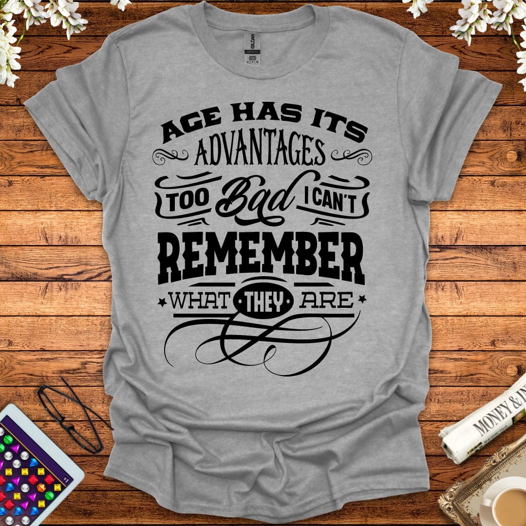 Age Has It's Advantages, Too Bad I Can't Remember What They Are T-Shirt