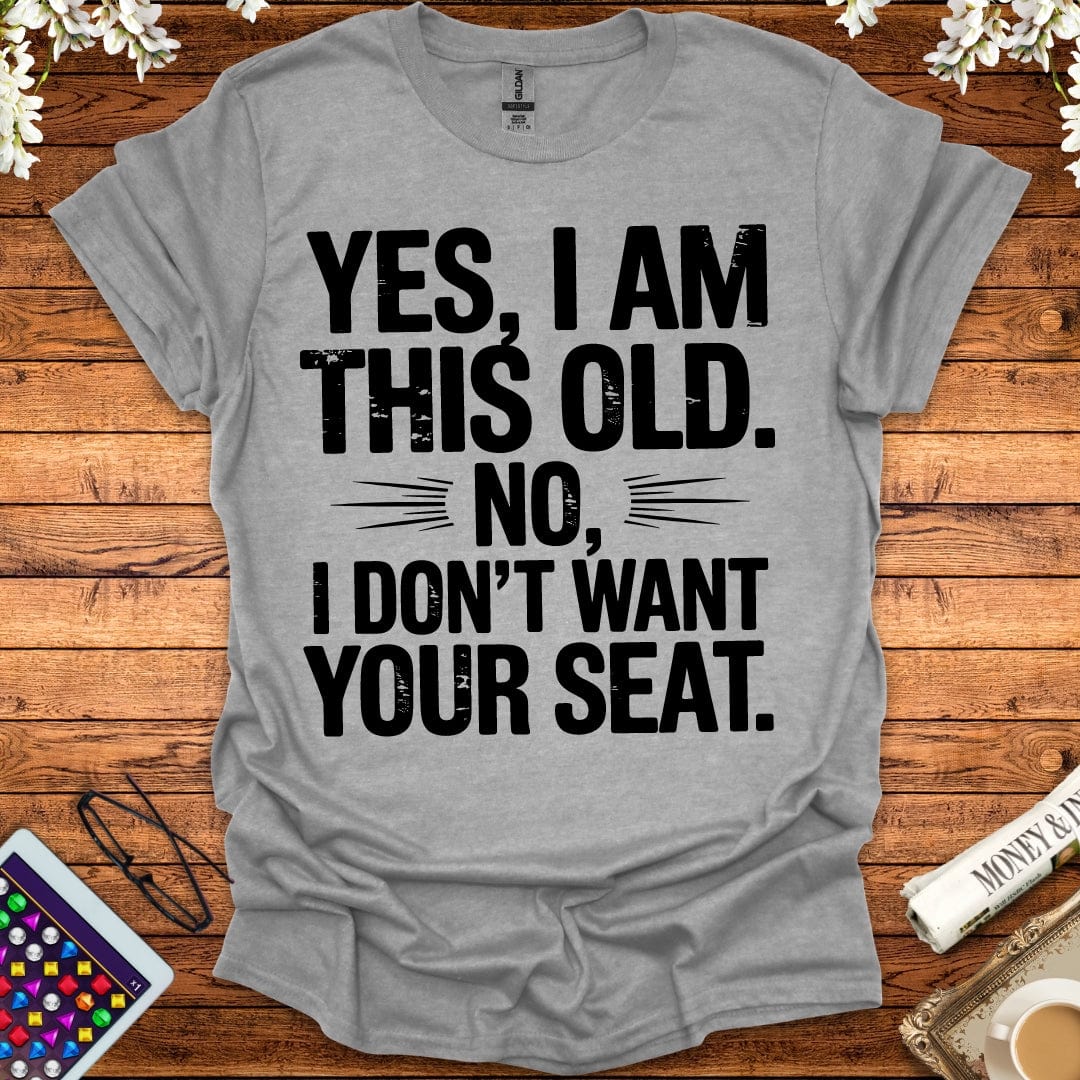 Yes, I Am This Old, No, I Don't Want Your Seat T-Shirt